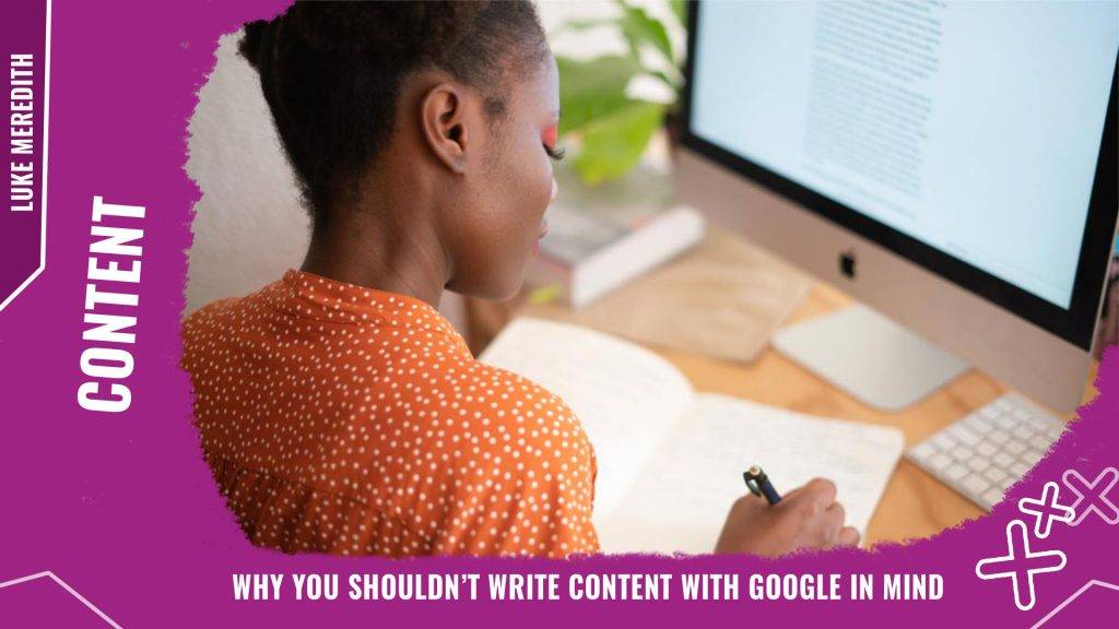 Why you SHOULDN’T write content with Google in mind | Engage Web