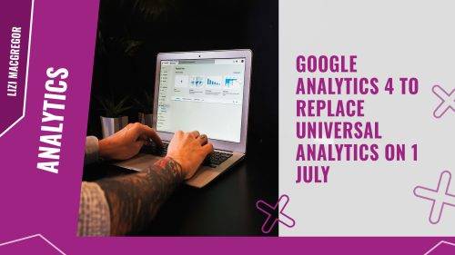 Google Analytics 4 to replace Universal Analytics on 1 July