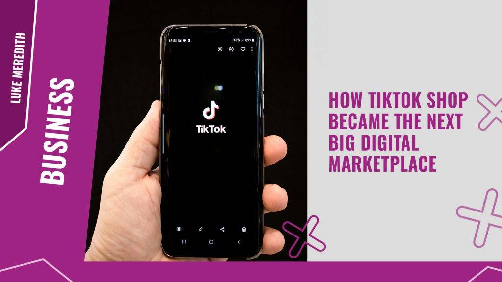 How TikTok Shop became the next big digital marketplace