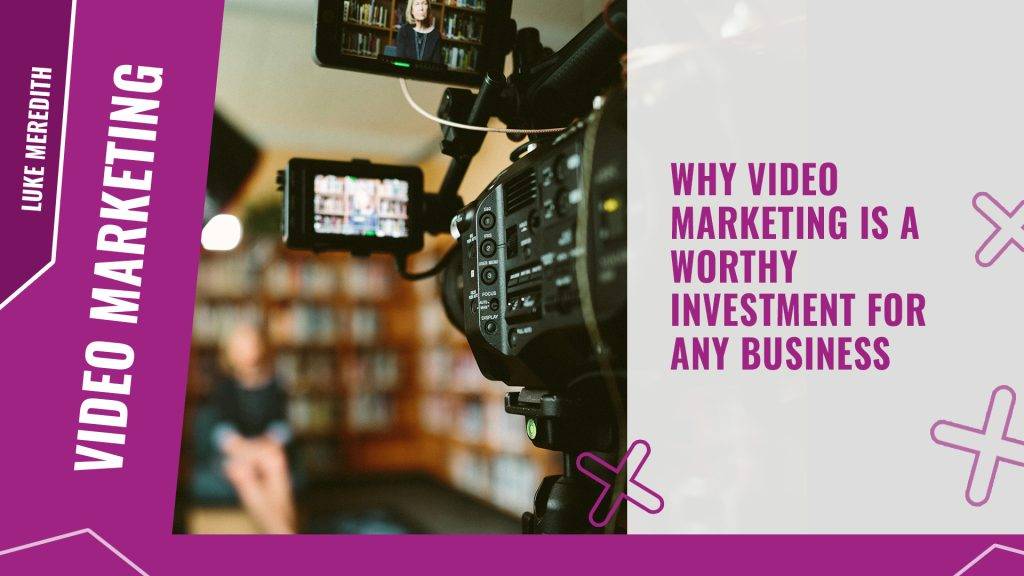 Why video marketing is a worthy investment for any business
