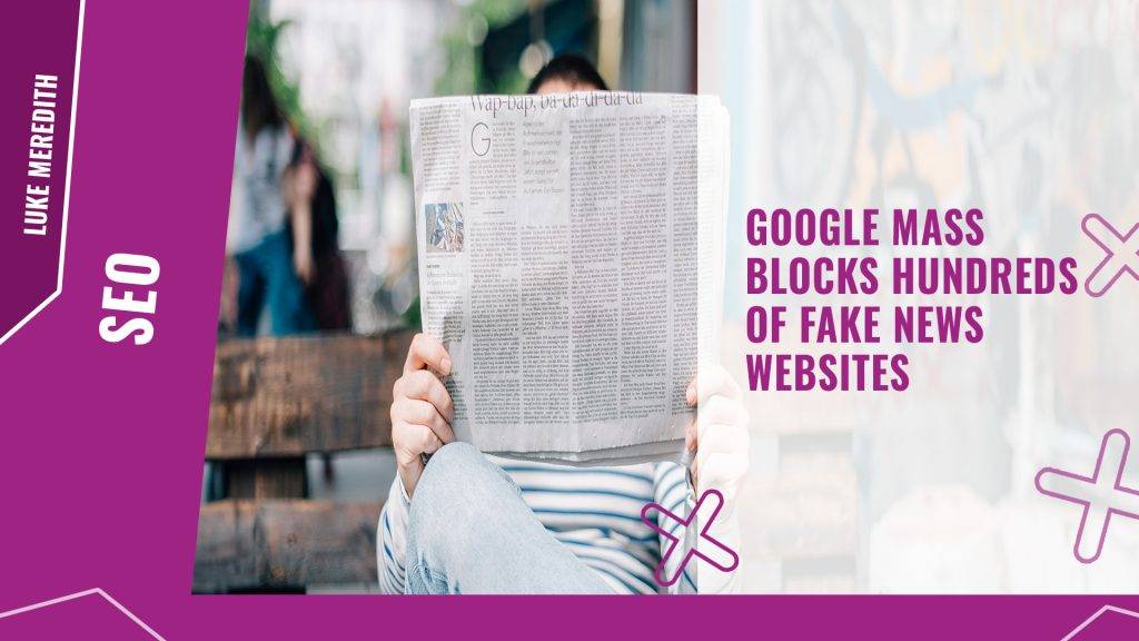 Google mass blocks hundreds of fake news websites
