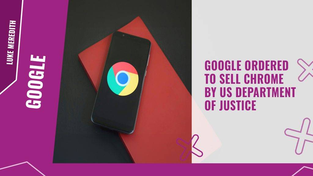 Google ordered to sell Chrome by US Department of Justice
