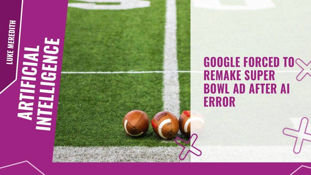 Google forced to remake Super Bowl ad after AI error